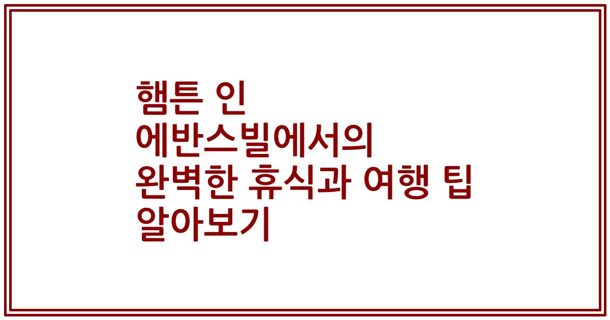 햄튼 인 에반스빌에서의 완벽한 휴식과 여행 팁 알아보기