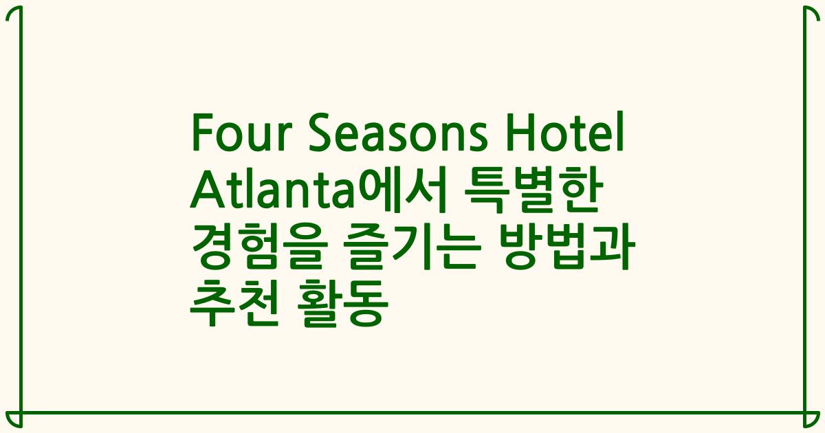 Four Seasons Hotel Atlanta에서 특별한 경험을 즐기는 방법과 추천 활동
