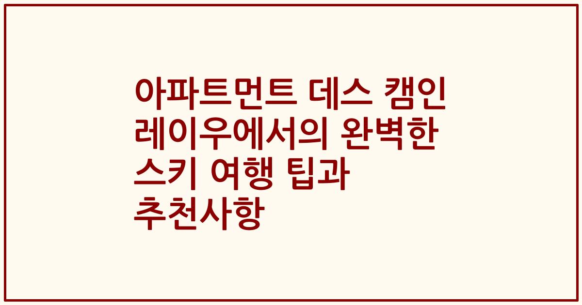 아파트먼트 데스 캠인 레이우에서의 완벽한 스키 여행 팁과 추천사항