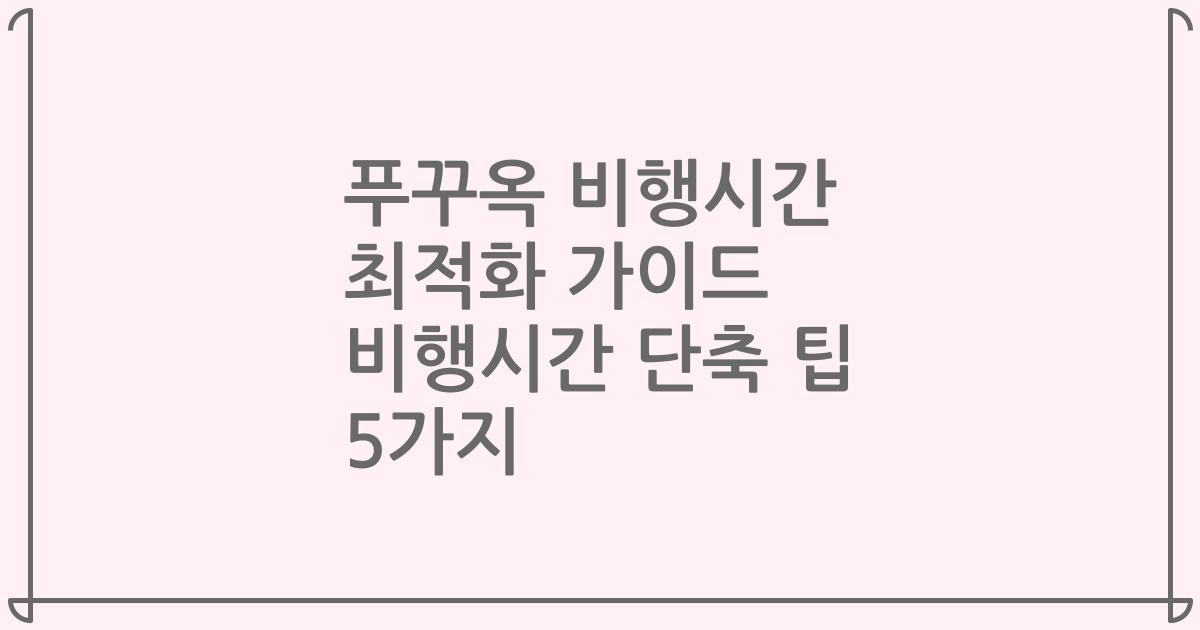 푸꾸옥 비행시간 최적화 가이드 비행시간 단축 팁 5가지