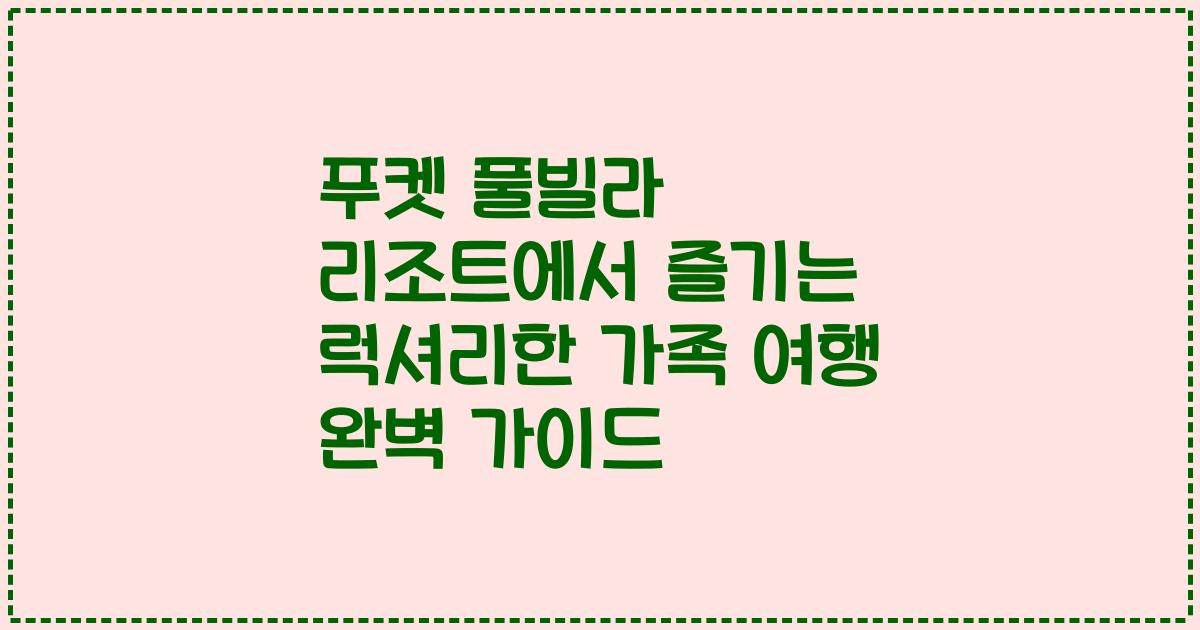 푸켓 풀빌라 리조트에서 즐기는 럭셔리한 가족 여행 완벽 가이드