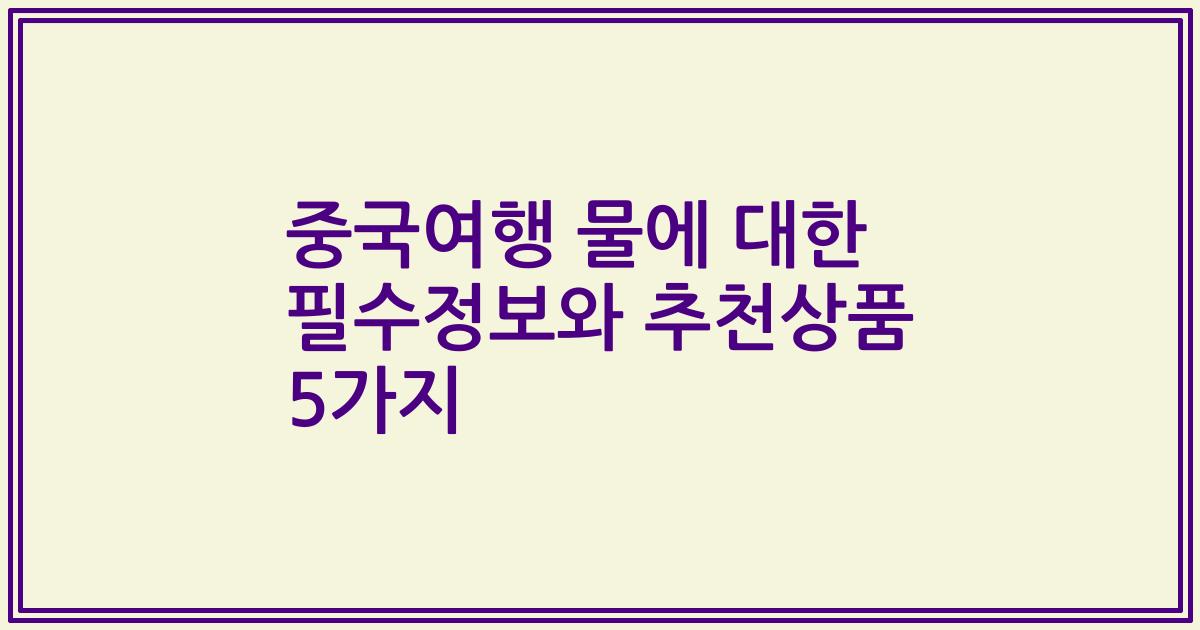 중국여행 물에 대한 필수정보와 추천상품 5가지