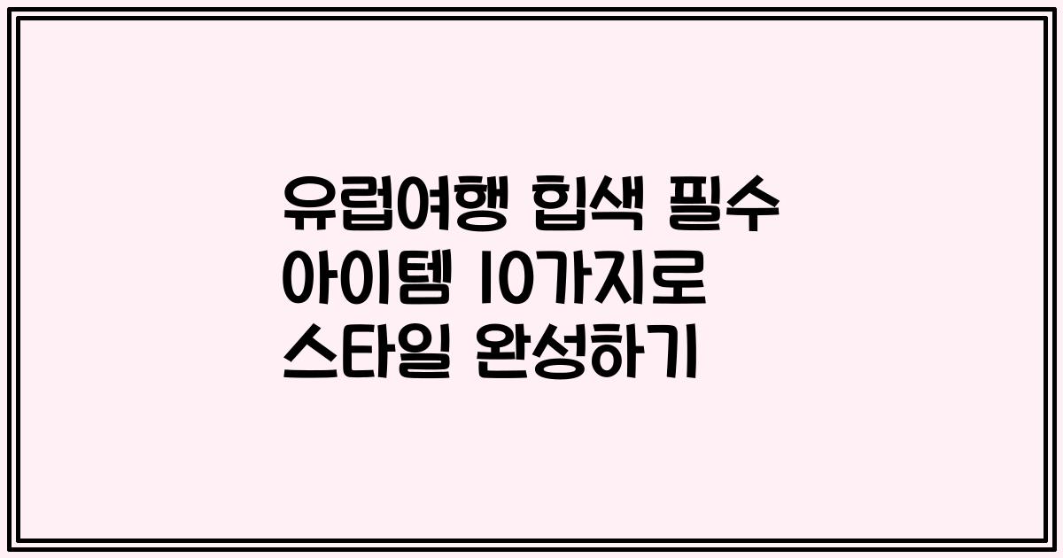 유럽여행 힙색 필수 아이템 10가지로 스타일 완성하기