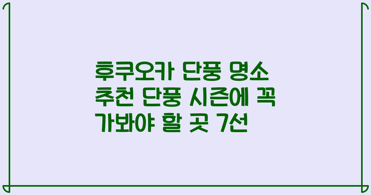 후쿠오카 단풍 명소 추천 단풍 시즌에 꼭 가봐야 할 곳 7선