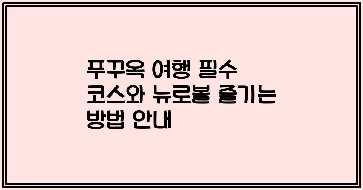 푸꾸옥 여행 필수 코스와 뉴로볼 즐기는 방법 안내