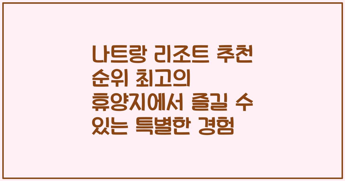나트랑 리조트 추천 순위 최고의 휴양지에서 즐길 수 있는 특별한 경험