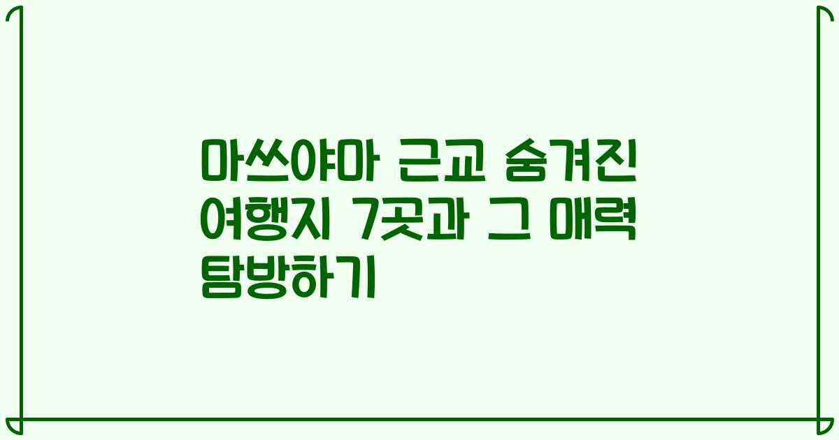마쓰야마 근교 숨겨진 여행지 7곳과 그 매력 탐방하기
