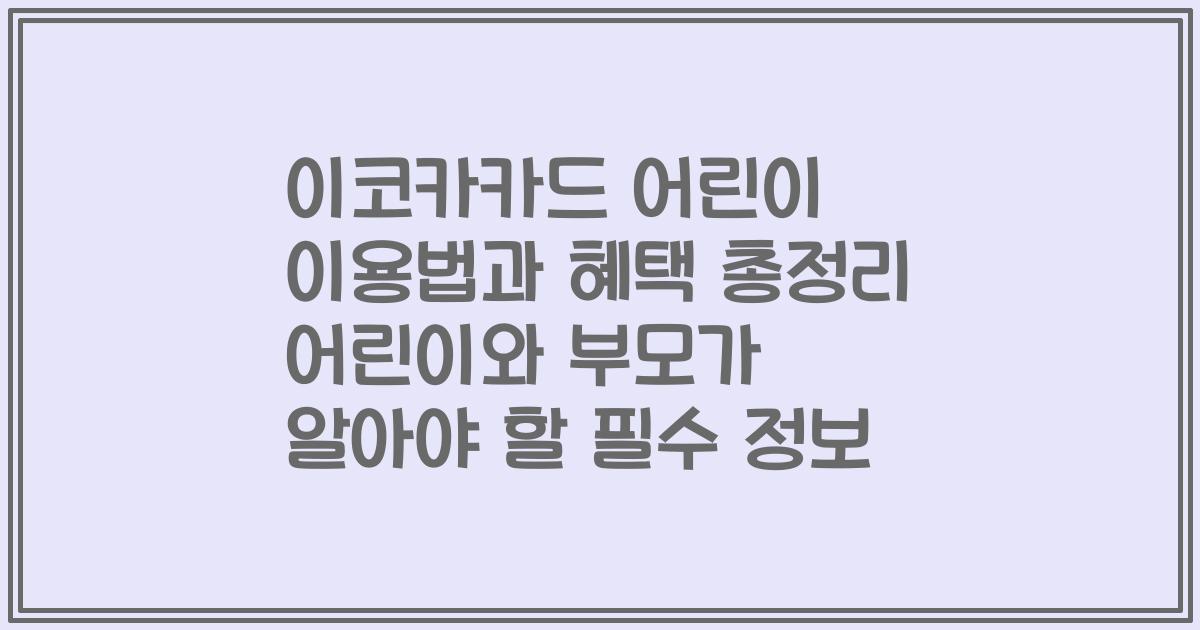 이코카카드 어린이 이용법과 혜택 총정리 어린이와 부모가 알아야 할 필수 정보