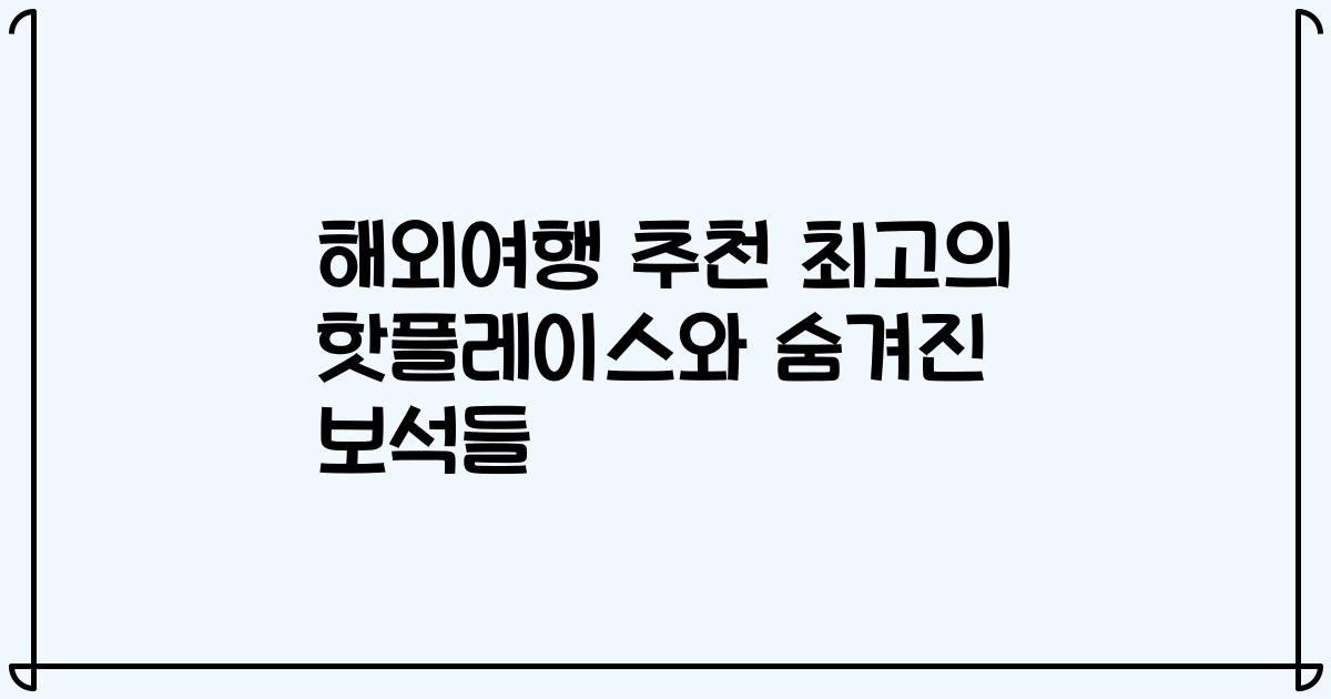 해외여행 추천 최고의 핫플레이스와 숨겨진 보석들
