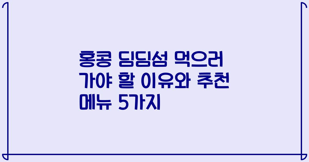 홍콩 딤딤섬 먹으러 가야 할 이유와 추천 메뉴 5가지