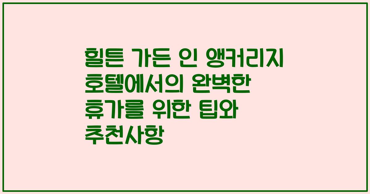 힐튼 가든 인 앵커리지 호텔에서의 완벽한 휴가를 위한 팁와 추천사항