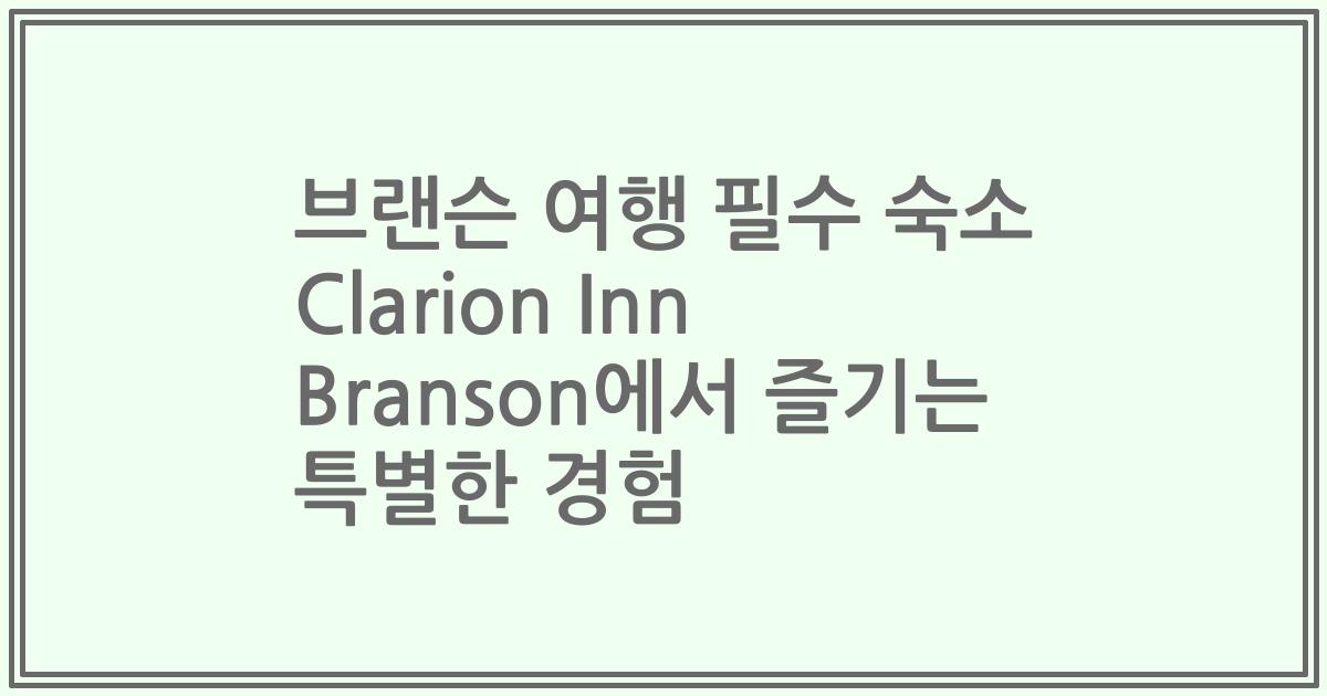 브랜슨 여행 필수 숙소 Clarion Inn Branson에서 즐기는 특별한 경험