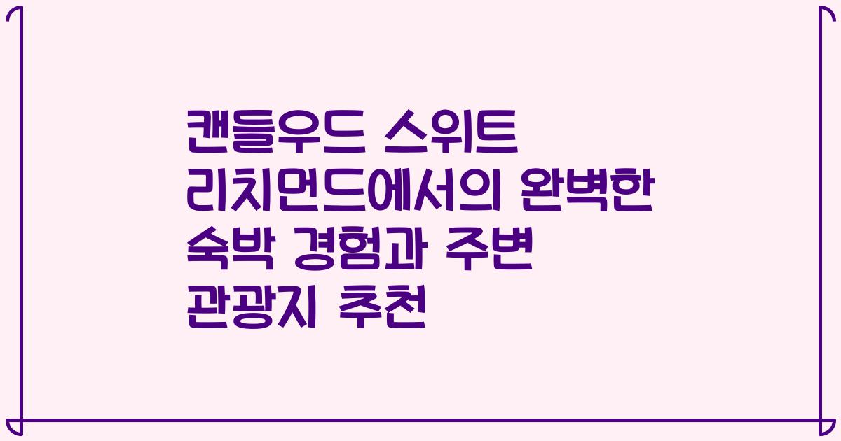 캔들우드 스위트 리치먼드에서의 완벽한 숙박 경험과 주변 관광지 추천