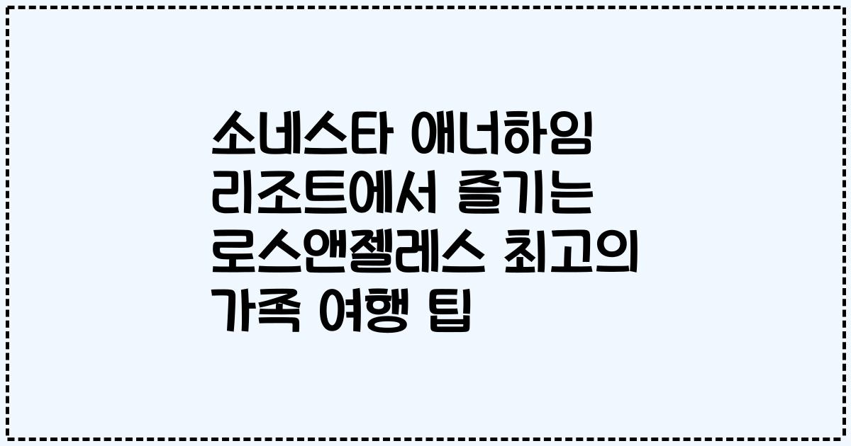 소네스타 애너하임 리조트에서 즐기는 로스앤젤레스 최고의 가족 여행 팁